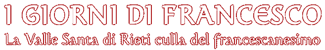 I GIORNI DI FRANCESCO - La Valle Santa di Rieti culla del francescanesimo Titolo della rassegna i Giorni di Francesco
