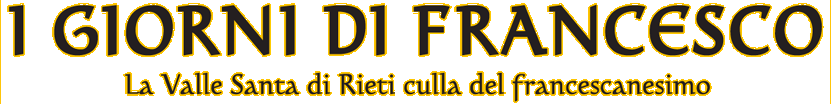 I GIORNI DI FRANCESCO - La Valle Santa di Rieti culla del francescanesimo Titolo della rassegna i Giorni di Francesco